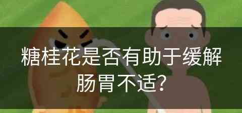 糖桂花是否有助于缓解肠胃不适？